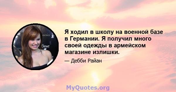 Я ходил в школу на военной базе в Германии. Я получил много своей одежды в армейском магазине излишки.