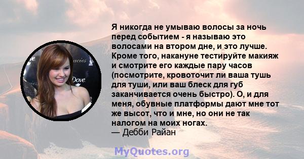 Я никогда не умываю волосы за ночь перед событием - я называю это волосами на втором дне, и это лучше. Кроме того, накануне тестируйте макияж и смотрите его каждые пару часов (посмотрите, кровоточит ли ваша тушь для