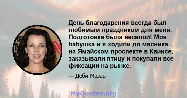 День благодарения всегда был любимым праздником для меня. Подготовка была веселой! Моя бабушка и я ходили до мясника на Ямайском проспекте в Квинсе, заказывали птицу и покупали все фиксации на рынке.