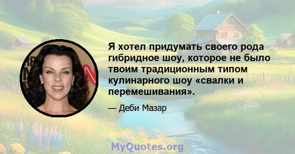 Я хотел придумать своего рода гибридное шоу, которое не было твоим традиционным типом кулинарного шоу «свалки и перемешивания».