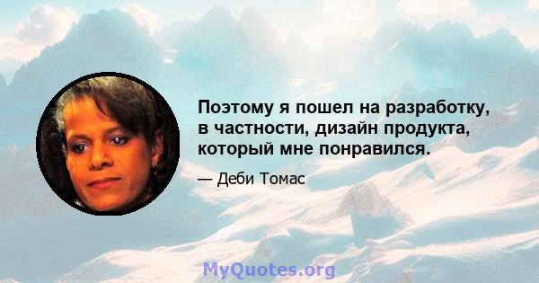 Поэтому я пошел на разработку, в частности, дизайн продукта, который мне понравился.