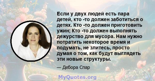 Если у двух людей есть пара детей, кто -то должен заботиться о детях. Кто -то должен приготовить ужин; Кто -то должен выполнять дежурство для мусора. Нам нужно потратить некоторое время и подумать, не злитесь, просто