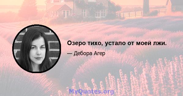 Озеро тихо, устало от моей лжи.