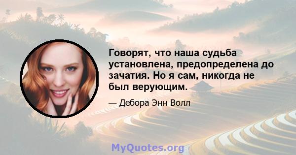 Говорят, что наша судьба установлена, предопределена до зачатия. Но я сам, никогда не был верующим.