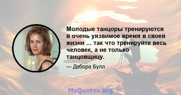 Молодые танцоры тренируются в очень уязвимое время в своей жизни ... так что тренируйте весь человек, а не только танцовщицу.