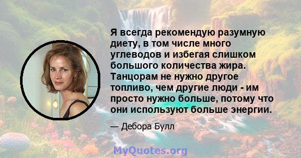 Я всегда рекомендую разумную диету, в том числе много углеводов и избегая слишком большого количества жира. Танцорам не нужно другое топливо, чем другие люди - им просто нужно больше, потому что они используют больше