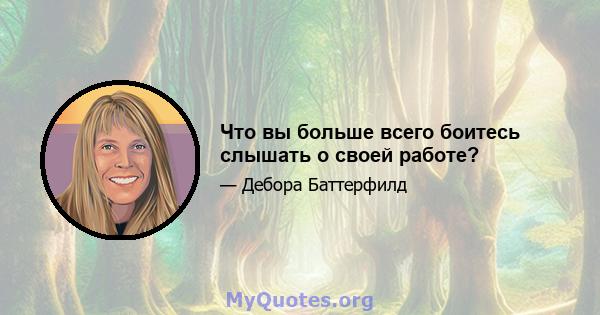 Что вы больше всего боитесь слышать о своей работе?