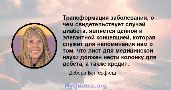 Трансформация заболевания, о чем свидетельствует случай диабета, является ценной и элегантной концепцией, которая служит для напоминания нам о том, что лист для медицинской науки должен нести колонку для дебета, а также 