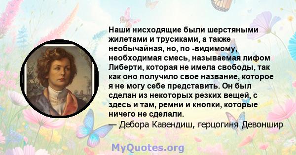 Наши нисходящие были шерстяными жилетами и трусиками, а также необычайная, но, по -видимому, необходимая смесь, называемая лифом Либерти, которая не имела свободы, так как оно получило свое название, которое я не могу