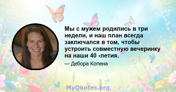 Мы с мужем родились в три недели, и наш план всегда заключался в том, чтобы устроить совместную вечеринку на наши 40 -летия.