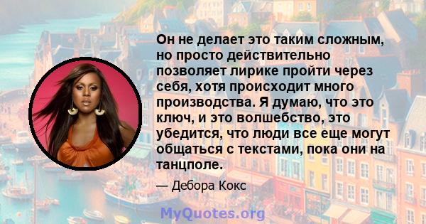 Он не делает это таким сложным, но просто действительно позволяет лирике пройти через себя, хотя происходит много производства. Я думаю, что это ключ, и это волшебство, это убедится, что люди все еще могут общаться с