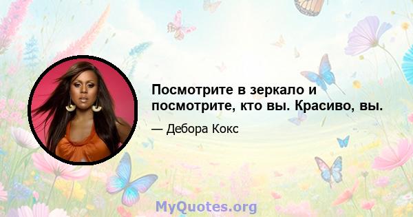 Посмотрите в зеркало и посмотрите, кто вы. Красиво, вы.