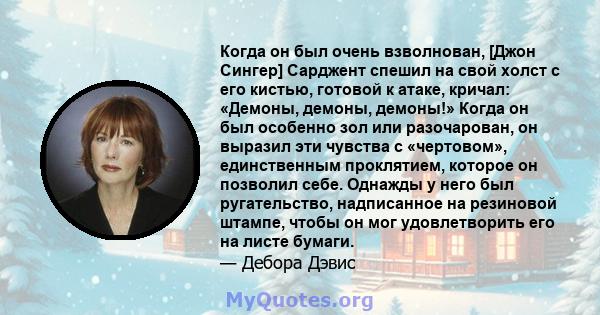 Когда он был очень взволнован, [Джон Сингер] Сарджент спешил на свой холст с его кистью, готовой к атаке, кричал: «Демоны, демоны, демоны!» Когда он был особенно зол или разочарован, он выразил эти чувства с «чертовом», 