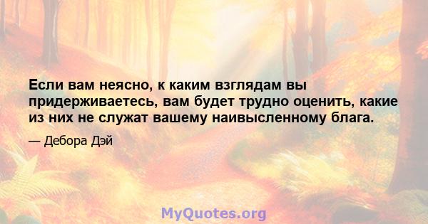 Если вам неясно, к каким взглядам вы придерживаетесь, вам будет трудно оценить, какие из них не служат вашему наивысленному блага.