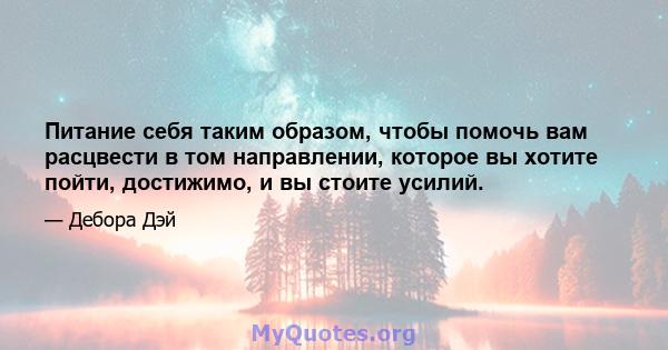 Питание себя таким образом, чтобы помочь вам расцвести в том направлении, которое вы хотите пойти, достижимо, и вы стоите усилий.