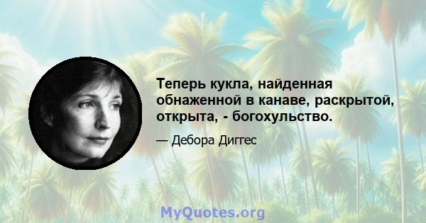 Теперь кукла, найденная обнаженной в канаве, раскрытой, открыта, - богохульство.