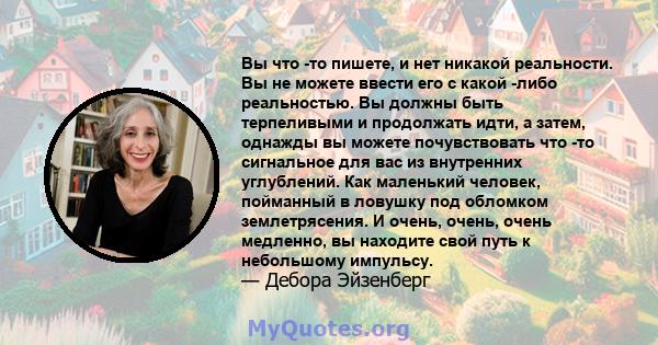 Вы что -то пишете, и нет никакой реальности. Вы не можете ввести его с какой -либо реальностью. Вы должны быть терпеливыми и продолжать идти, а затем, однажды вы можете почувствовать что -то сигнальное для вас из