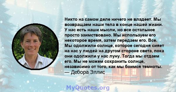 Никто на самом деле ничего не владеет. Мы возвращаем наши тела в конце нашей жизни. У нас есть наши мысли, но все остальное просто заимствовано. Мы используем его некоторое время, затем передаем его. Все. Мы одолжили