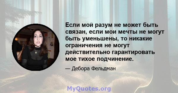 Если мой разум не может быть связан, если мои мечты не могут быть уменьшены, то никакие ограничения не могут действительно гарантировать мое тихое подчинение.