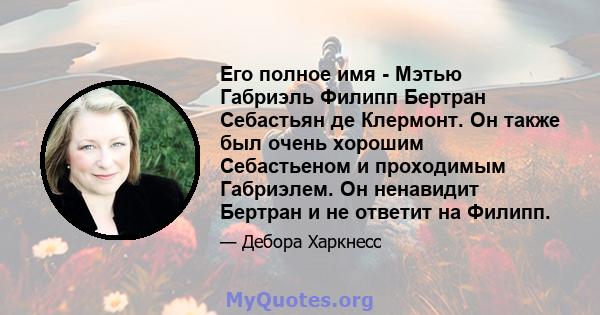 Его полное имя - Мэтью Габриэль Филипп Бертран Себастьян де Клермонт. Он также был очень хорошим Себастьеном и проходимым Габриэлем. Он ненавидит Бертран и не ответит на Филипп.