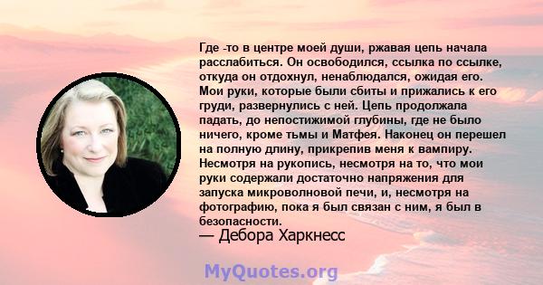 Где -то в центре моей души, ржавая цепь начала расслабиться. Он освободился, ссылка по ссылке, откуда он отдохнул, ненаблюдался, ожидая его. Мои руки, которые были сбиты и прижались к его груди, развернулись с ней. Цепь 