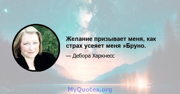 Желание призывает меня, как страх усеяет меня »Бруно.