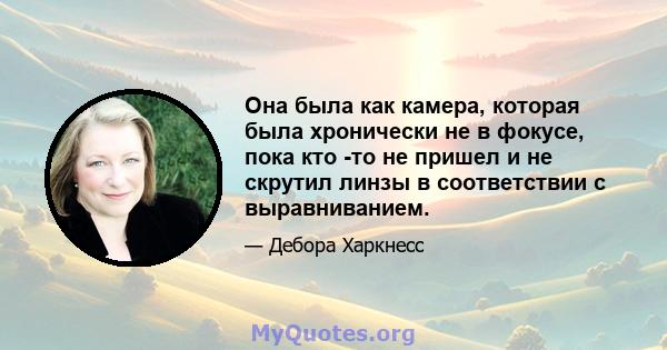 Она была как камера, которая была хронически не в фокусе, пока кто -то не пришел и не скрутил линзы в соответствии с выравниванием.