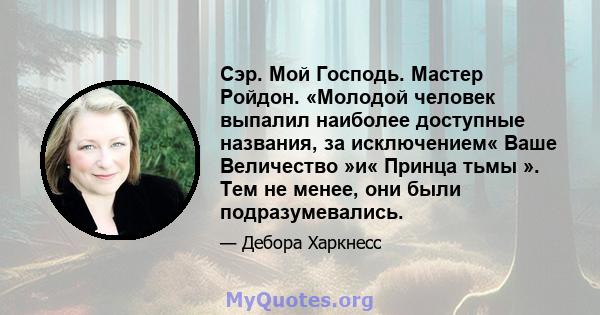 Сэр. Мой Господь. Мастер Ройдон. «Молодой человек выпалил наиболее доступные названия, за исключением« Ваше Величество »и« Принца тьмы ». Тем не менее, они были подразумевались.