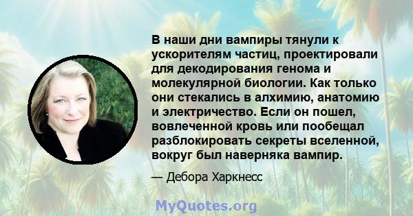 В наши дни вампиры тянули к ускорителям частиц, проектировали для декодирования генома и молекулярной биологии. Как только они стекались в алхимию, анатомию и электричество. Если он пошел, вовлеченной кровь или пообещал 