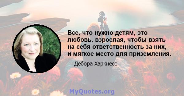 Все, что нужно детям, это любовь, взрослая, чтобы взять на себя ответственность за них, и мягкое место для приземления.