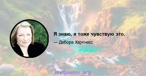 Я знаю, я тоже чувствую это.