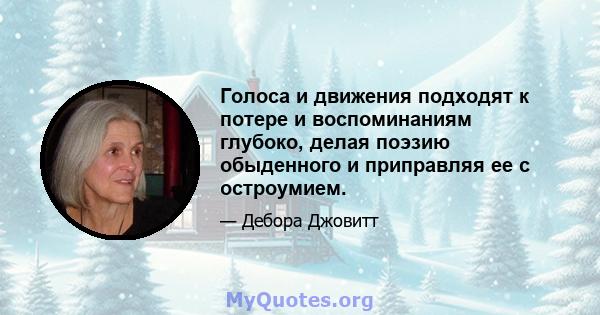 Голоса и движения подходят к потере и воспоминаниям глубоко, делая поэзию обыденного и приправляя ее с остроумием.