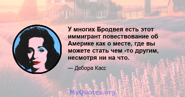 У многих Бродвея есть этот иммигрант повествование об Америке как о месте, где вы можете стать чем -то другим, несмотря ни на что.