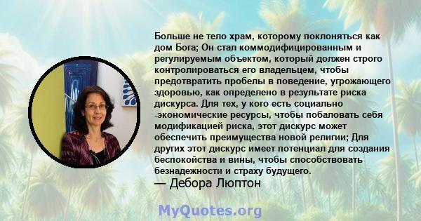 Больше не тело храм, которому поклоняться как дом Бога; Он стал коммодифицированным и регулируемым объектом, который должен строго контролироваться его владельцем, чтобы предотвратить пробелы в поведение, угрожающего