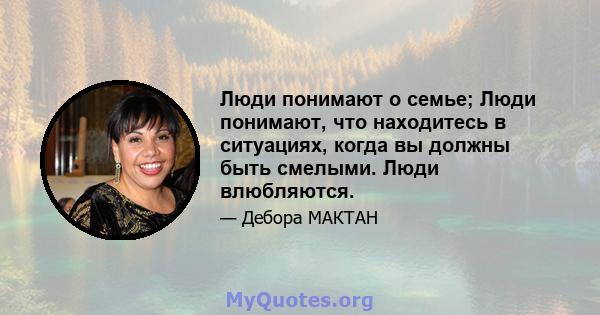 Люди понимают о семье; Люди понимают, что находитесь в ситуациях, когда вы должны быть смелыми. Люди влюбляются.