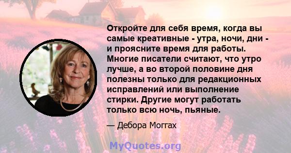 Откройте для себя время, когда вы самые креативные - утра, ночи, дни - и проясните время для работы. Многие писатели считают, что утро лучше, а во второй половине дня полезны только для редакционных исправлений или