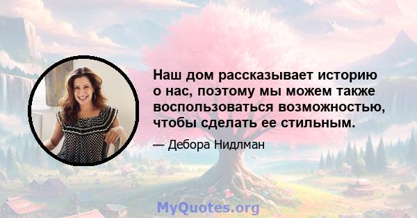 Наш дом рассказывает историю о нас, поэтому мы можем также воспользоваться возможностью, чтобы сделать ее стильным.