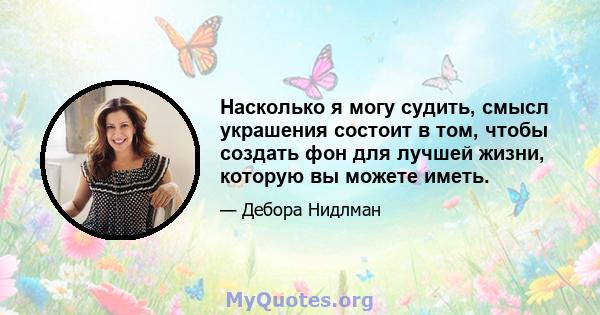 Насколько я могу судить, смысл украшения состоит в том, чтобы создать фон для лучшей жизни, которую вы можете иметь.