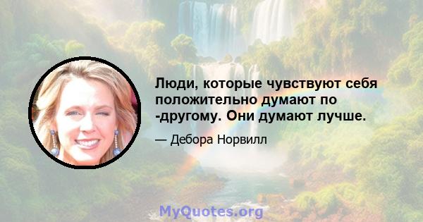 Люди, которые чувствуют себя положительно думают по -другому. Они думают лучше.