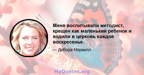 Меня воспитывали методист, крещен как маленький ребенок и ходили в церковь каждое воскресенье.