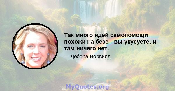 Так много идей самопомощи похожи на безе - вы укусуете, и там ничего нет.