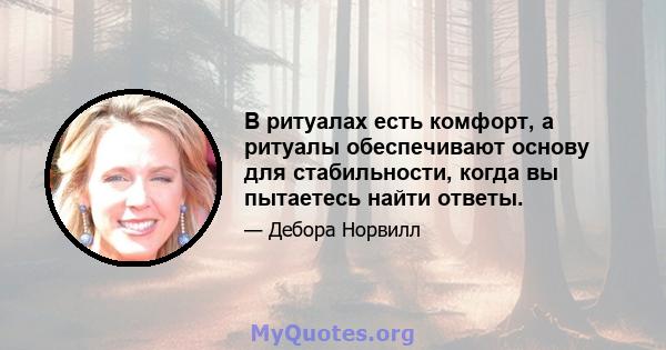 В ритуалах есть комфорт, а ритуалы обеспечивают основу для стабильности, когда вы пытаетесь найти ответы.