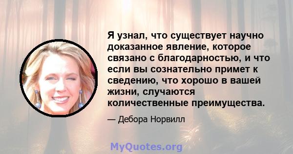 Я узнал, что существует научно доказанное явление, которое связано с благодарностью, и что если вы сознательно примет к сведению, что хорошо в вашей жизни, случаются количественные преимущества.