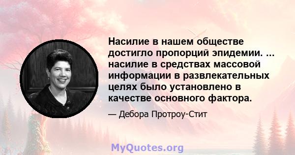 Насилие в нашем обществе достигло пропорций эпидемии. ... насилие в средствах массовой информации в развлекательных целях было установлено в качестве основного фактора.