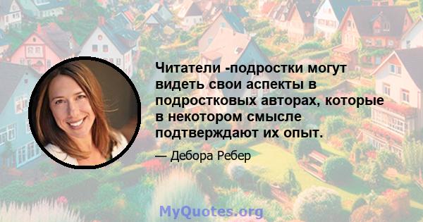 Читатели -подростки могут видеть свои аспекты в подростковых авторах, которые в некотором смысле подтверждают их опыт.