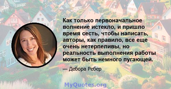 Как только первоначальное волнение истекло, и пришло время сесть, чтобы написать, авторы, как правило, все еще очень нетерпеливы, но реальность выполнения работы может быть немного пугающей.