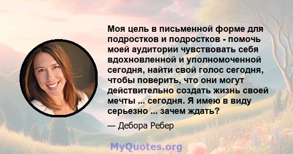 Моя цель в письменной форме для подростков и подростков - помочь моей аудитории чувствовать себя вдохновленной и уполномоченной сегодня, найти свой голос сегодня, чтобы поверить, что они могут действительно создать