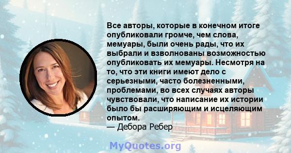 Все авторы, которые в конечном итоге опубликовали громче, чем слова, мемуары, были очень рады, что их выбрали и взволнованы возможностью опубликовать их мемуары. Несмотря на то, что эти книги имеют дело с серьезными,