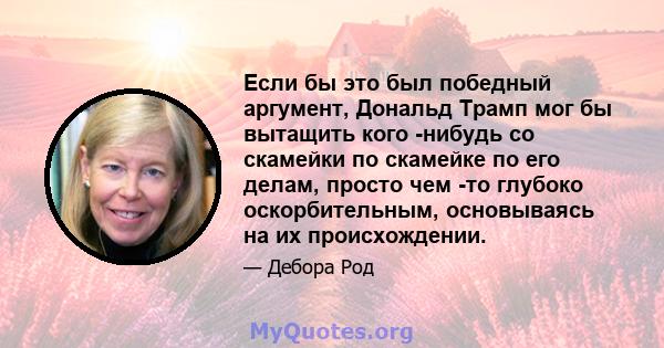 Если бы это был победный аргумент, Дональд Трамп мог бы вытащить кого -нибудь со скамейки по скамейке по его делам, просто чем -то глубоко оскорбительным, основываясь на их происхождении.