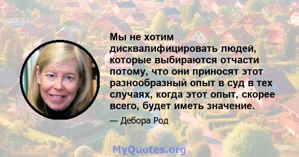 Мы не хотим дисквалифицировать людей, которые выбираются отчасти потому, что они приносят этот разнообразный опыт в суд в тех случаях, когда этот опыт, скорее всего, будет иметь значение.